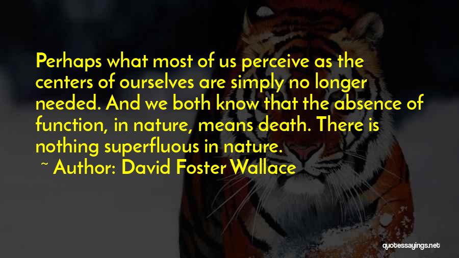 David Foster Wallace Quotes: Perhaps What Most Of Us Perceive As The Centers Of Ourselves Are Simply No Longer Needed. And We Both Know