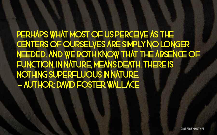 David Foster Wallace Quotes: Perhaps What Most Of Us Perceive As The Centers Of Ourselves Are Simply No Longer Needed. And We Both Know