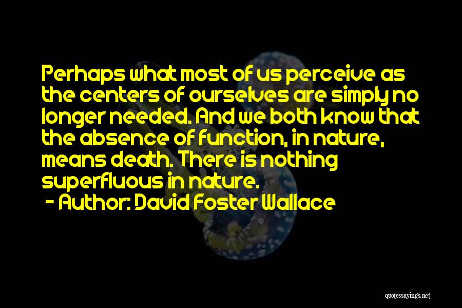 David Foster Wallace Quotes: Perhaps What Most Of Us Perceive As The Centers Of Ourselves Are Simply No Longer Needed. And We Both Know