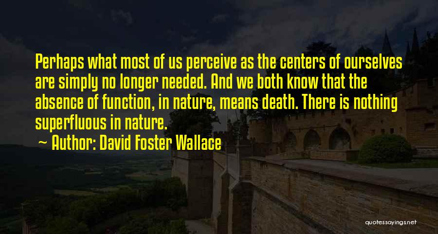 David Foster Wallace Quotes: Perhaps What Most Of Us Perceive As The Centers Of Ourselves Are Simply No Longer Needed. And We Both Know