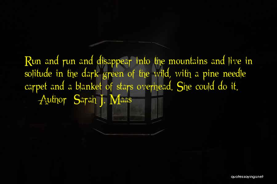 Sarah J. Maas Quotes: Run And Run And Disappear Into The Mountains And Live In Solitude In The Dark Green Of The Wild, With