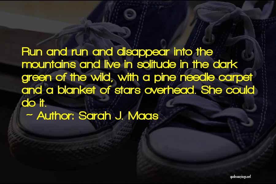 Sarah J. Maas Quotes: Run And Run And Disappear Into The Mountains And Live In Solitude In The Dark Green Of The Wild, With