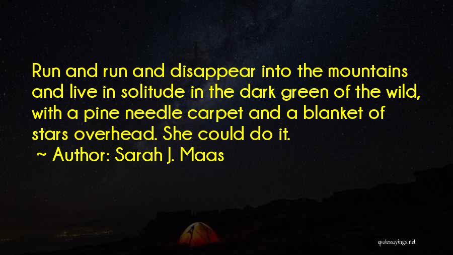 Sarah J. Maas Quotes: Run And Run And Disappear Into The Mountains And Live In Solitude In The Dark Green Of The Wild, With