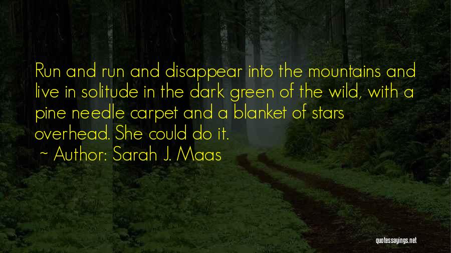 Sarah J. Maas Quotes: Run And Run And Disappear Into The Mountains And Live In Solitude In The Dark Green Of The Wild, With