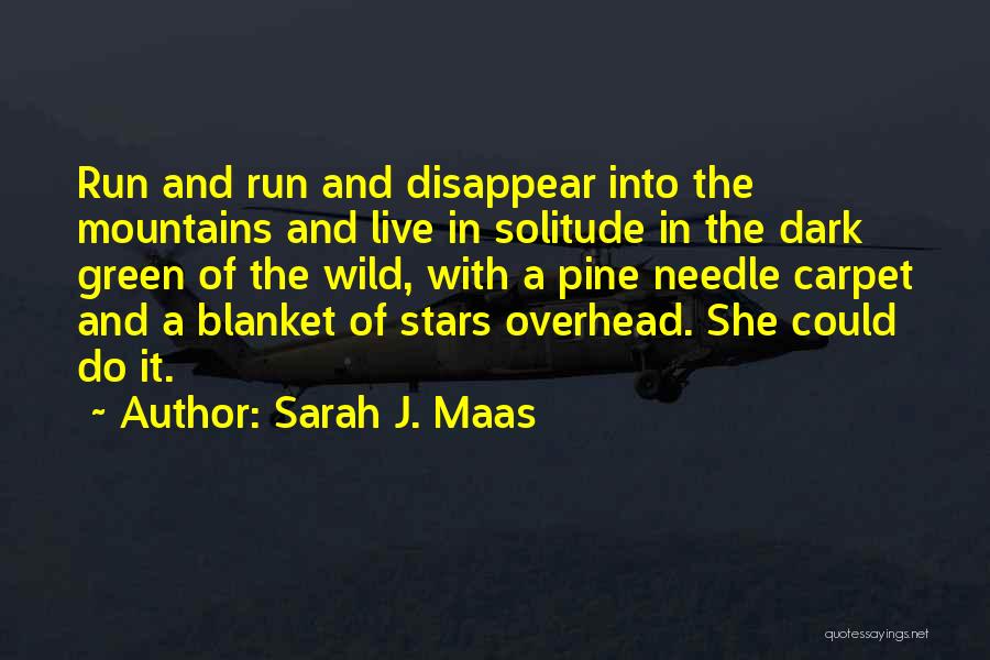 Sarah J. Maas Quotes: Run And Run And Disappear Into The Mountains And Live In Solitude In The Dark Green Of The Wild, With