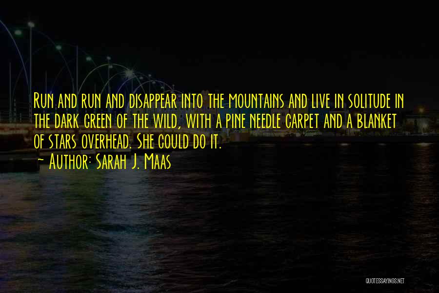 Sarah J. Maas Quotes: Run And Run And Disappear Into The Mountains And Live In Solitude In The Dark Green Of The Wild, With