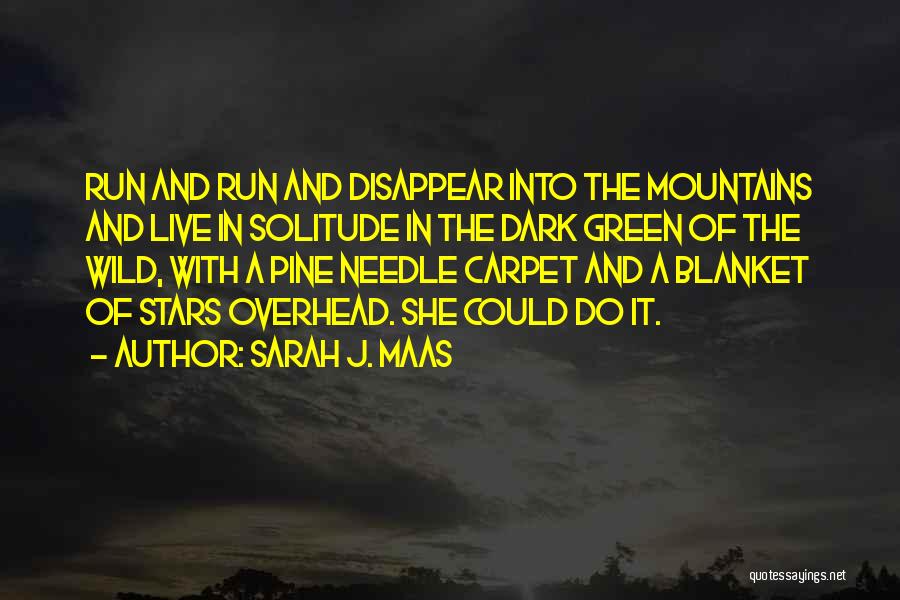 Sarah J. Maas Quotes: Run And Run And Disappear Into The Mountains And Live In Solitude In The Dark Green Of The Wild, With