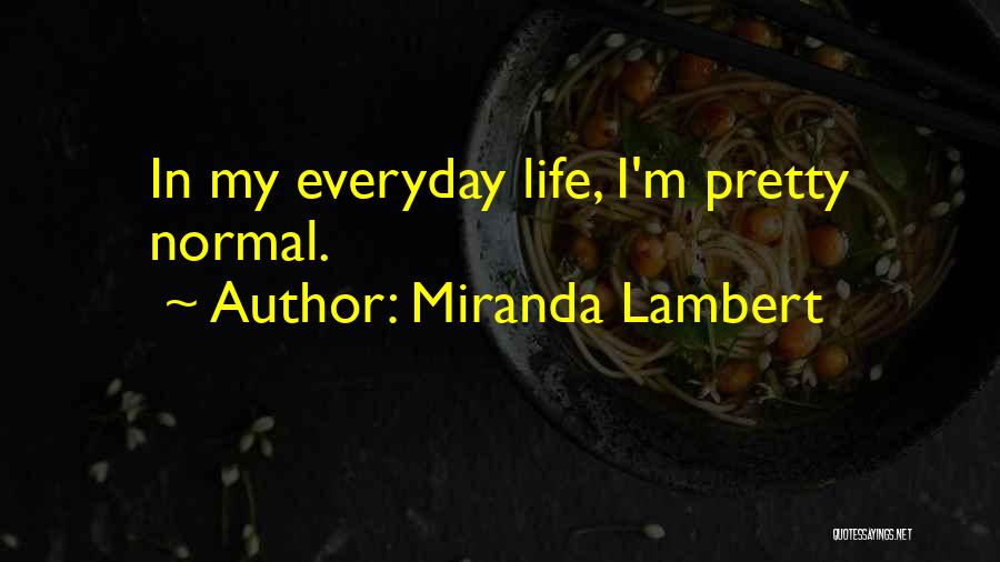 Miranda Lambert Quotes: In My Everyday Life, I'm Pretty Normal.