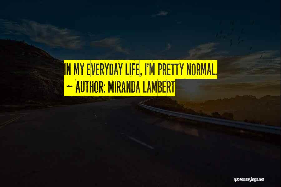 Miranda Lambert Quotes: In My Everyday Life, I'm Pretty Normal.