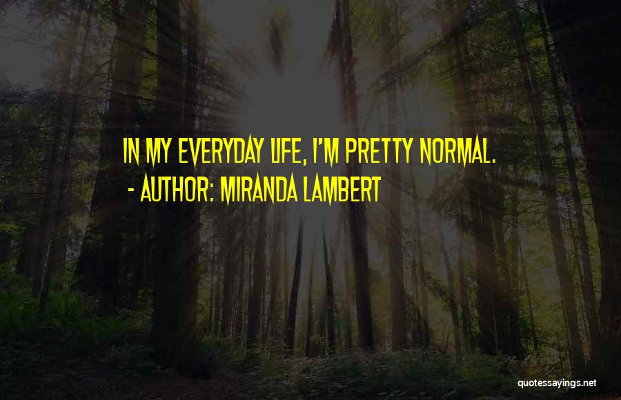 Miranda Lambert Quotes: In My Everyday Life, I'm Pretty Normal.