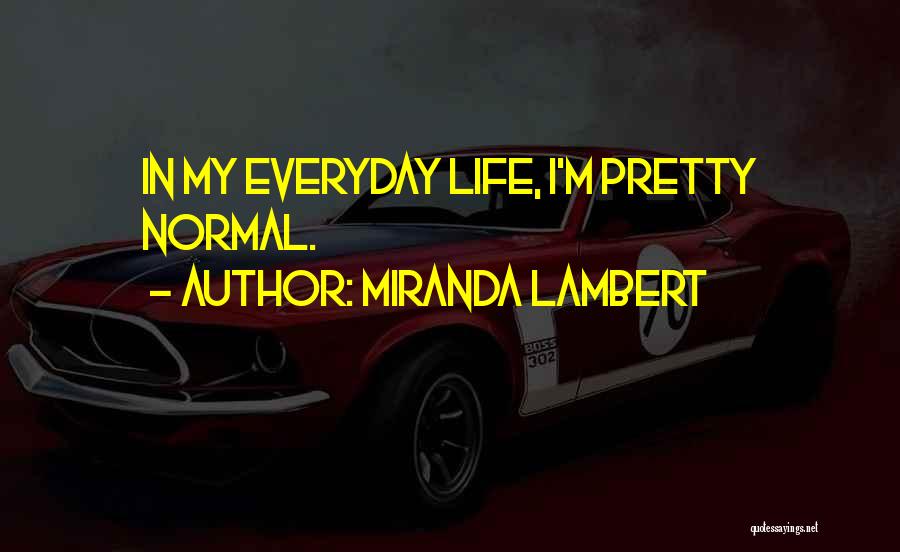 Miranda Lambert Quotes: In My Everyday Life, I'm Pretty Normal.