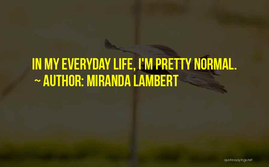 Miranda Lambert Quotes: In My Everyday Life, I'm Pretty Normal.