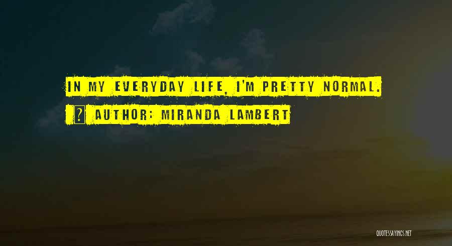 Miranda Lambert Quotes: In My Everyday Life, I'm Pretty Normal.