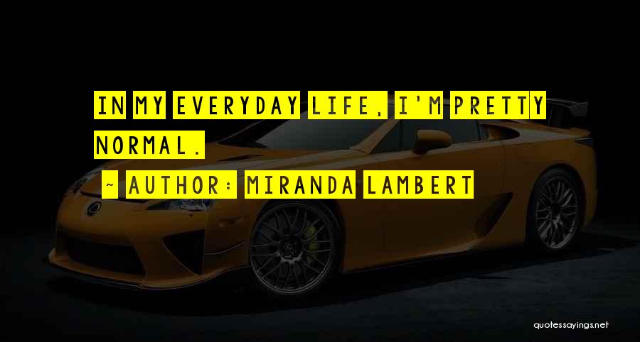 Miranda Lambert Quotes: In My Everyday Life, I'm Pretty Normal.