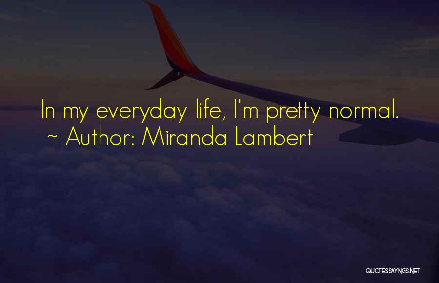 Miranda Lambert Quotes: In My Everyday Life, I'm Pretty Normal.