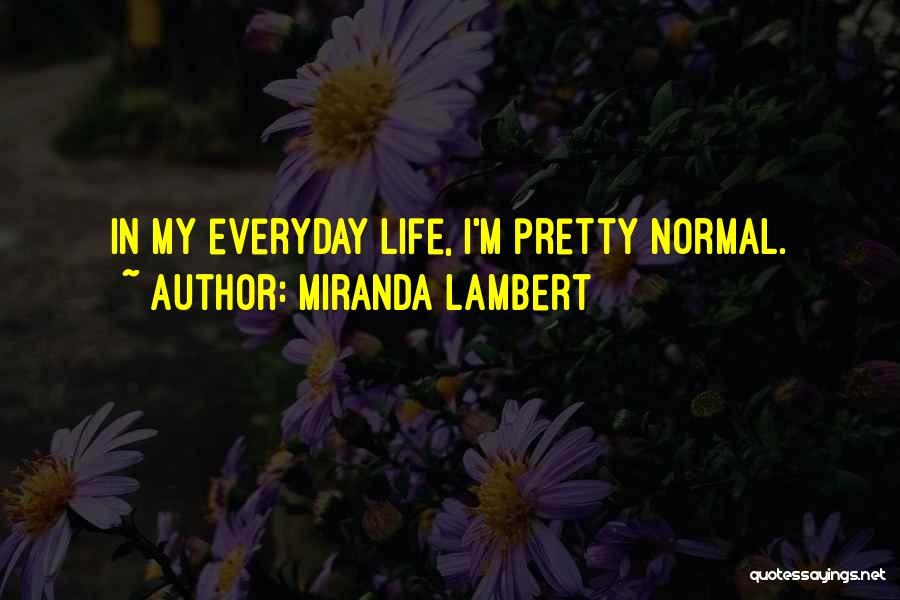 Miranda Lambert Quotes: In My Everyday Life, I'm Pretty Normal.