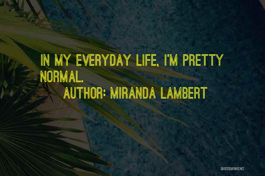 Miranda Lambert Quotes: In My Everyday Life, I'm Pretty Normal.