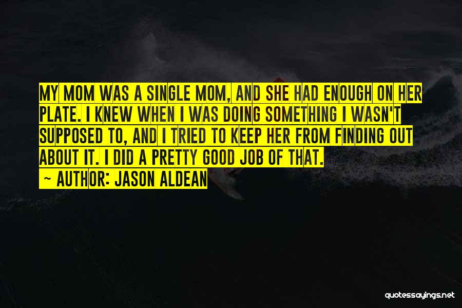 Jason Aldean Quotes: My Mom Was A Single Mom, And She Had Enough On Her Plate. I Knew When I Was Doing Something