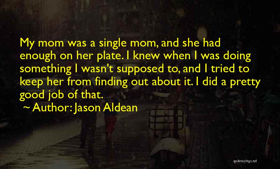 Jason Aldean Quotes: My Mom Was A Single Mom, And She Had Enough On Her Plate. I Knew When I Was Doing Something