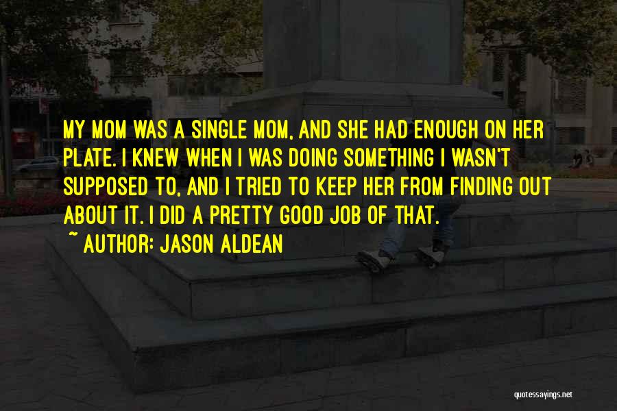 Jason Aldean Quotes: My Mom Was A Single Mom, And She Had Enough On Her Plate. I Knew When I Was Doing Something