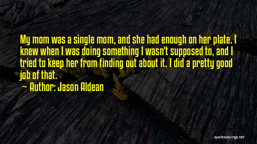 Jason Aldean Quotes: My Mom Was A Single Mom, And She Had Enough On Her Plate. I Knew When I Was Doing Something