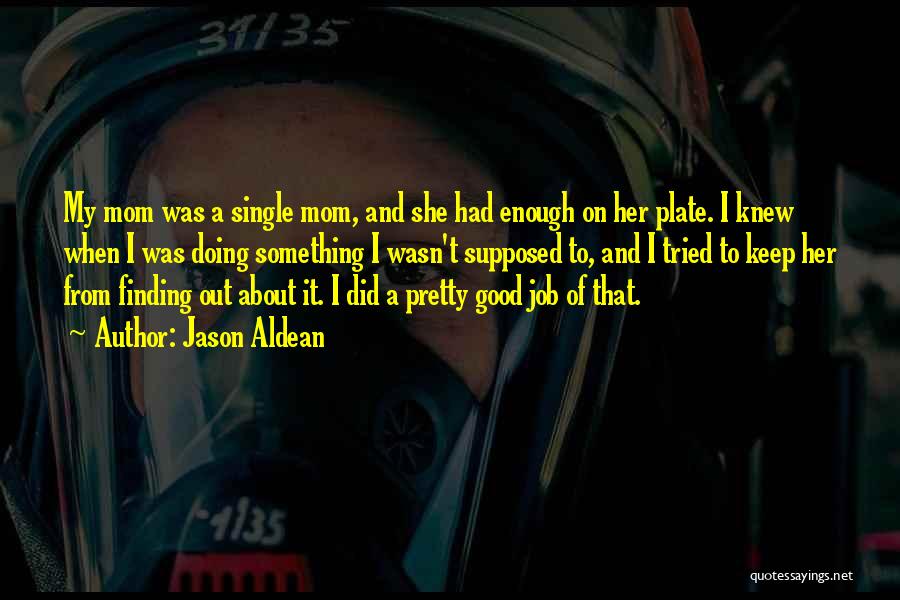 Jason Aldean Quotes: My Mom Was A Single Mom, And She Had Enough On Her Plate. I Knew When I Was Doing Something