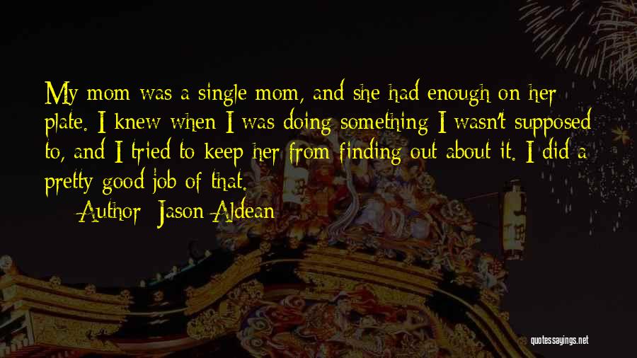 Jason Aldean Quotes: My Mom Was A Single Mom, And She Had Enough On Her Plate. I Knew When I Was Doing Something