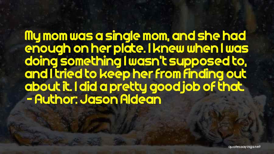 Jason Aldean Quotes: My Mom Was A Single Mom, And She Had Enough On Her Plate. I Knew When I Was Doing Something