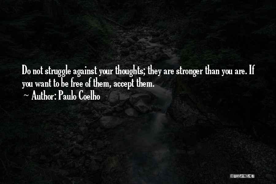Paulo Coelho Quotes: Do Not Struggle Against Your Thoughts; They Are Stronger Than You Are. If You Want To Be Free Of Them,