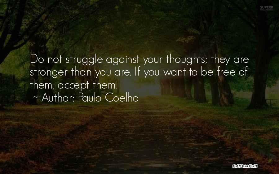 Paulo Coelho Quotes: Do Not Struggle Against Your Thoughts; They Are Stronger Than You Are. If You Want To Be Free Of Them,