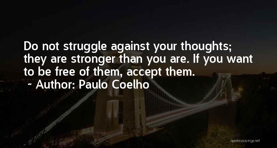 Paulo Coelho Quotes: Do Not Struggle Against Your Thoughts; They Are Stronger Than You Are. If You Want To Be Free Of Them,