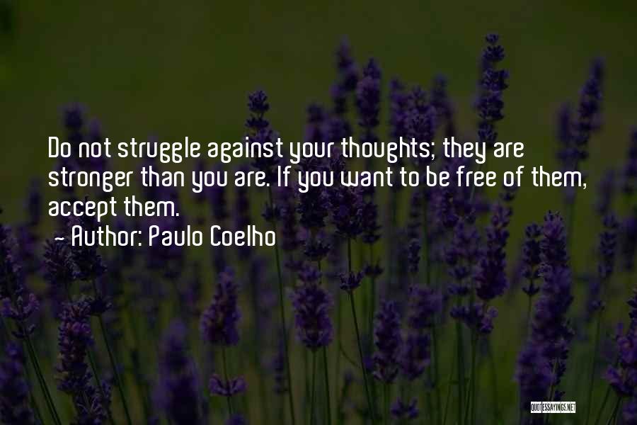 Paulo Coelho Quotes: Do Not Struggle Against Your Thoughts; They Are Stronger Than You Are. If You Want To Be Free Of Them,