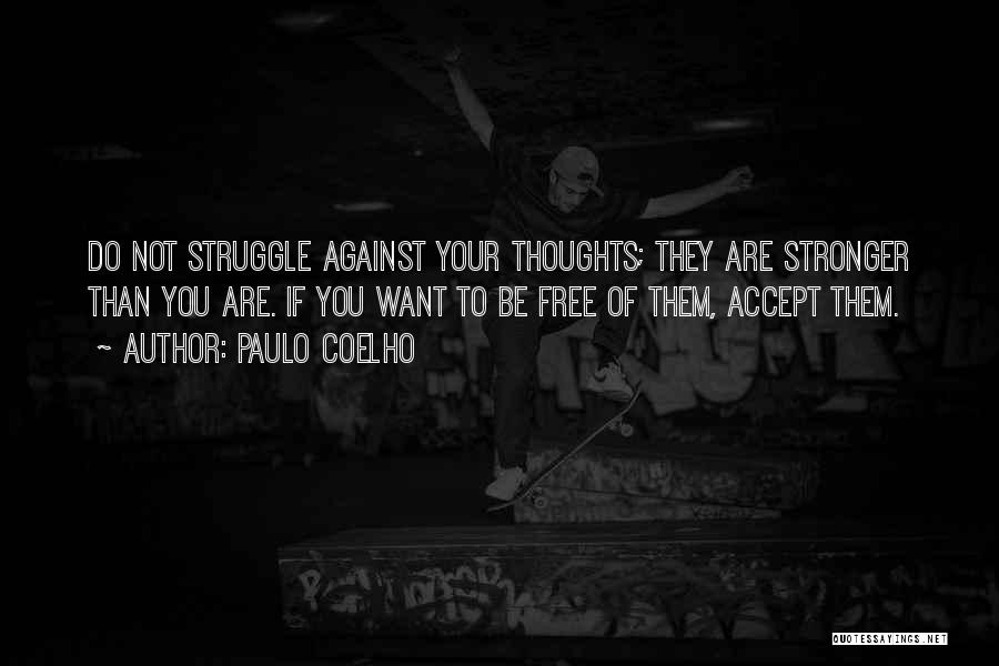 Paulo Coelho Quotes: Do Not Struggle Against Your Thoughts; They Are Stronger Than You Are. If You Want To Be Free Of Them,