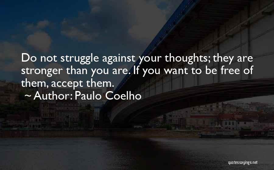 Paulo Coelho Quotes: Do Not Struggle Against Your Thoughts; They Are Stronger Than You Are. If You Want To Be Free Of Them,