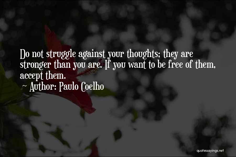 Paulo Coelho Quotes: Do Not Struggle Against Your Thoughts; They Are Stronger Than You Are. If You Want To Be Free Of Them,