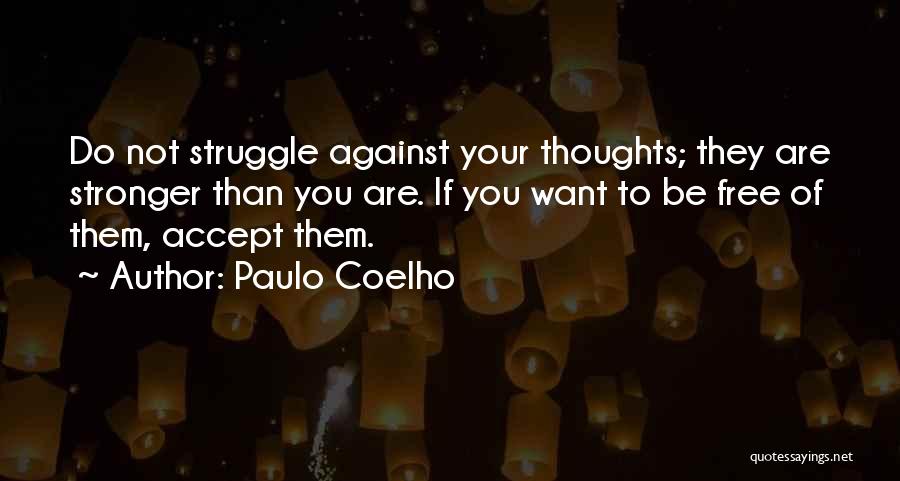 Paulo Coelho Quotes: Do Not Struggle Against Your Thoughts; They Are Stronger Than You Are. If You Want To Be Free Of Them,