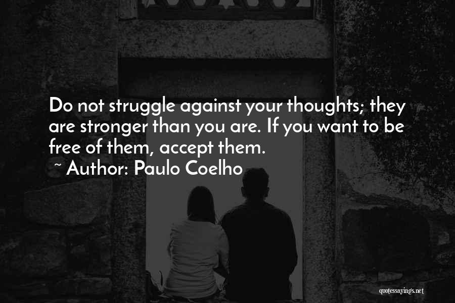 Paulo Coelho Quotes: Do Not Struggle Against Your Thoughts; They Are Stronger Than You Are. If You Want To Be Free Of Them,