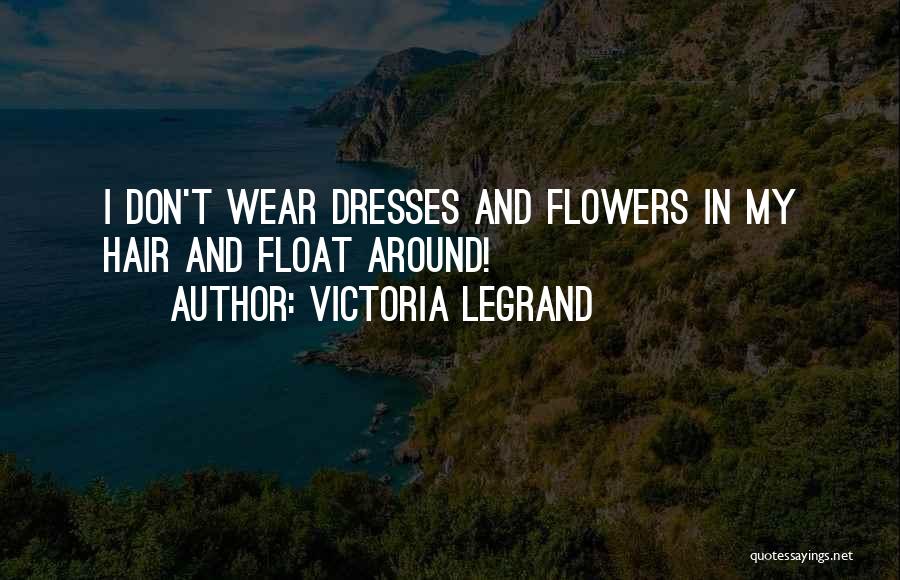 Victoria Legrand Quotes: I Don't Wear Dresses And Flowers In My Hair And Float Around!
