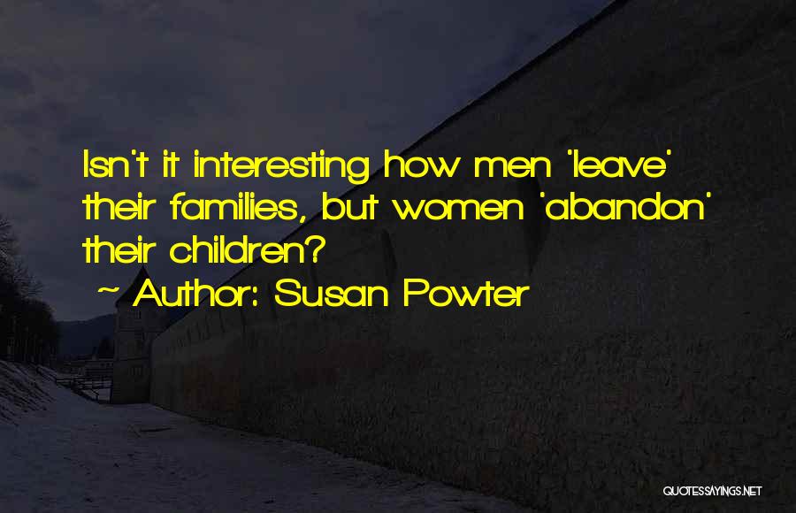 Susan Powter Quotes: Isn't It Interesting How Men 'leave' Their Families, But Women 'abandon' Their Children?