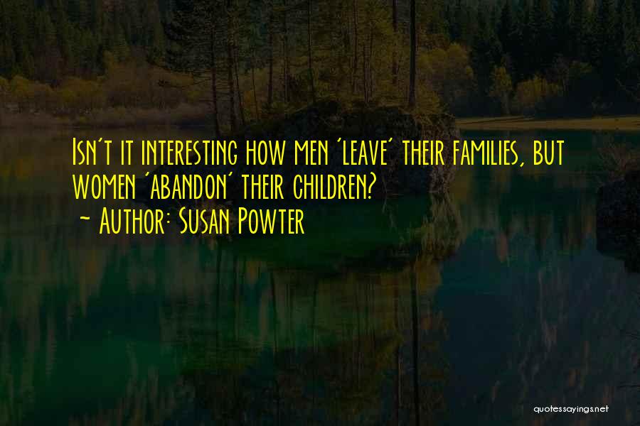 Susan Powter Quotes: Isn't It Interesting How Men 'leave' Their Families, But Women 'abandon' Their Children?