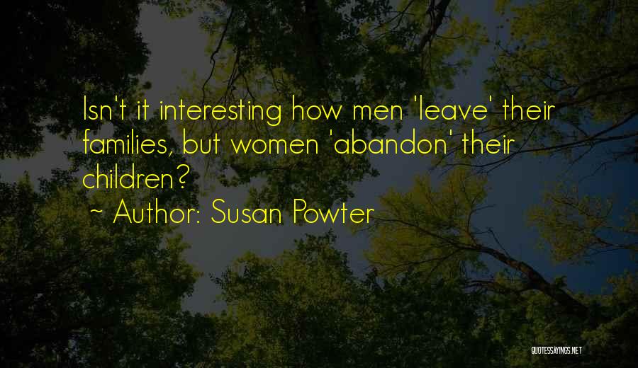 Susan Powter Quotes: Isn't It Interesting How Men 'leave' Their Families, But Women 'abandon' Their Children?