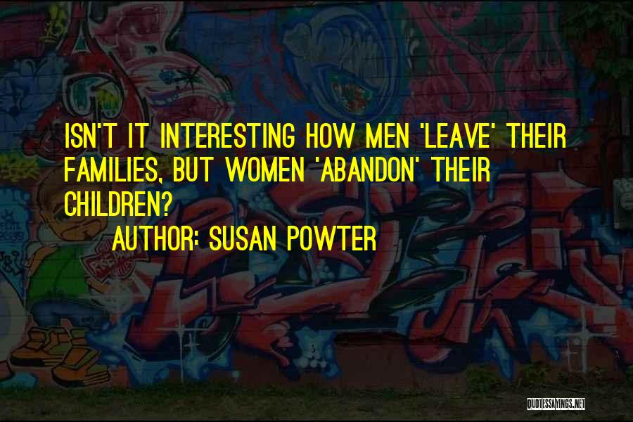 Susan Powter Quotes: Isn't It Interesting How Men 'leave' Their Families, But Women 'abandon' Their Children?