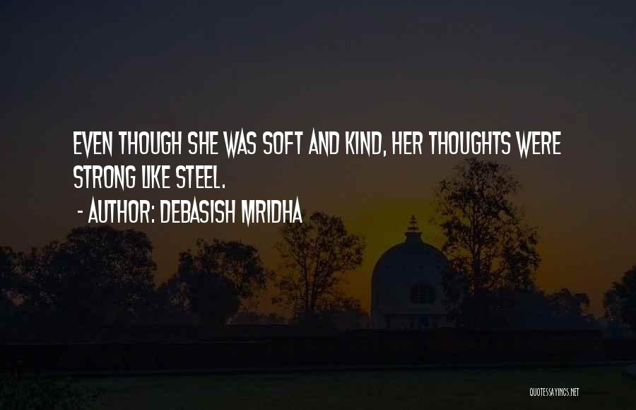 Debasish Mridha Quotes: Even Though She Was Soft And Kind, Her Thoughts Were Strong Like Steel.