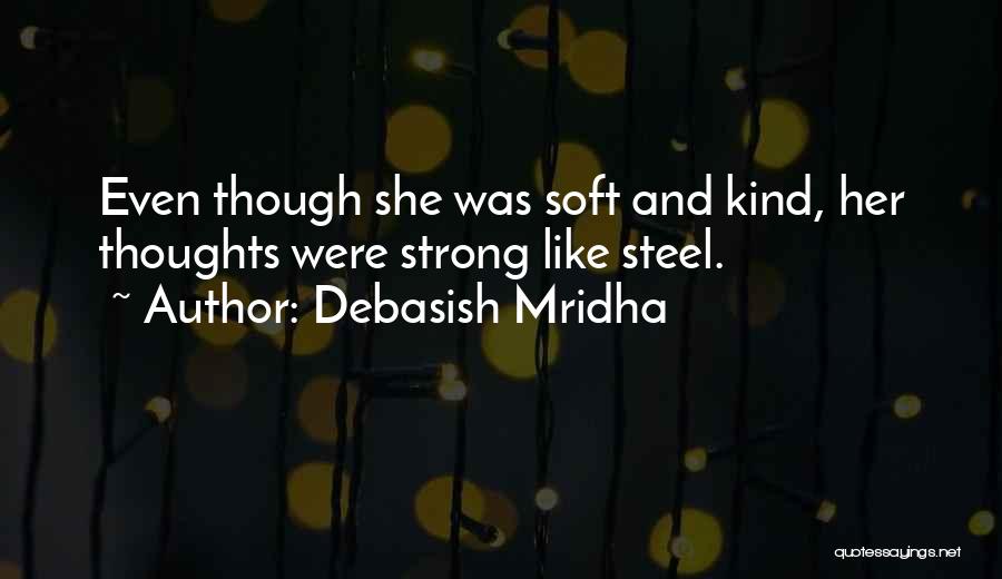 Debasish Mridha Quotes: Even Though She Was Soft And Kind, Her Thoughts Were Strong Like Steel.