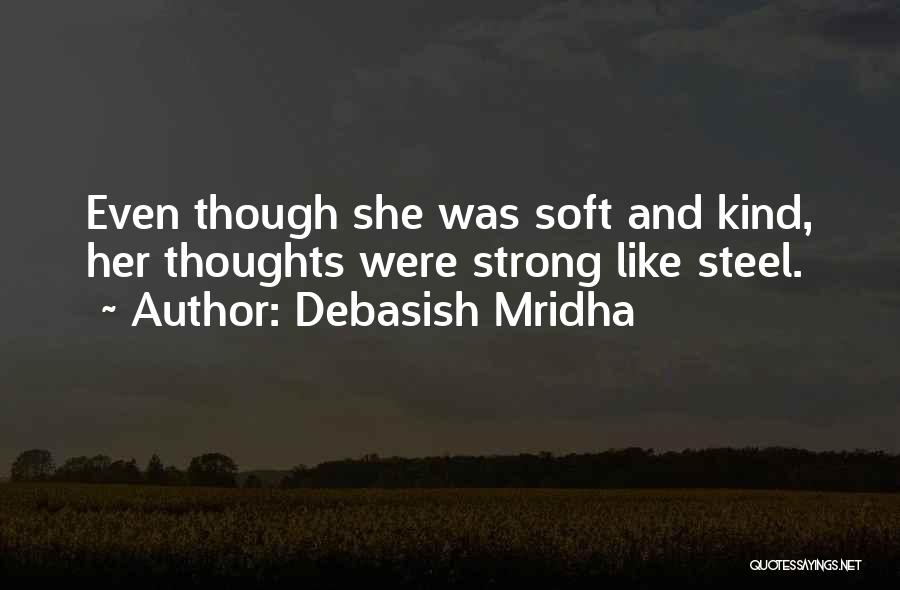Debasish Mridha Quotes: Even Though She Was Soft And Kind, Her Thoughts Were Strong Like Steel.