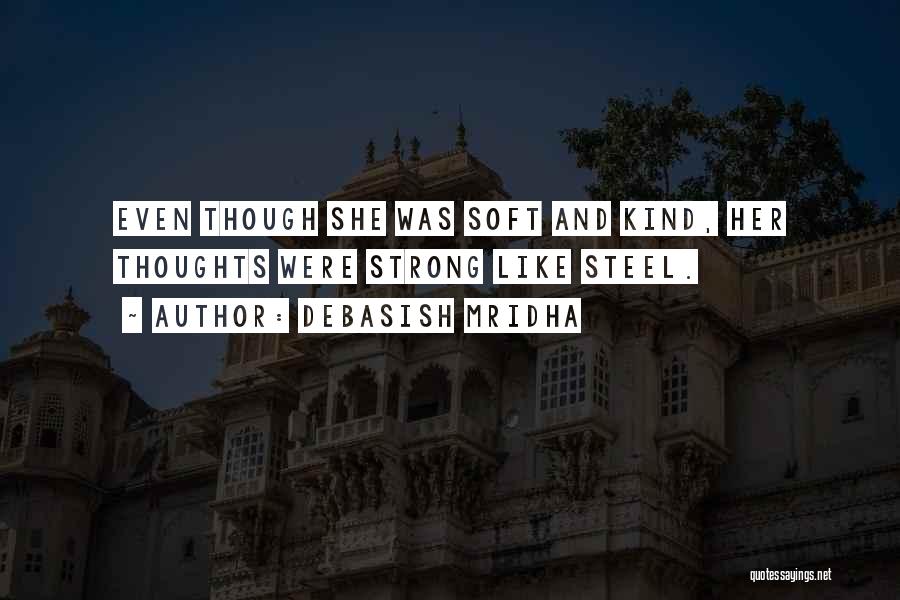 Debasish Mridha Quotes: Even Though She Was Soft And Kind, Her Thoughts Were Strong Like Steel.