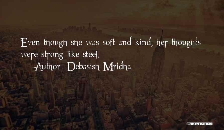 Debasish Mridha Quotes: Even Though She Was Soft And Kind, Her Thoughts Were Strong Like Steel.