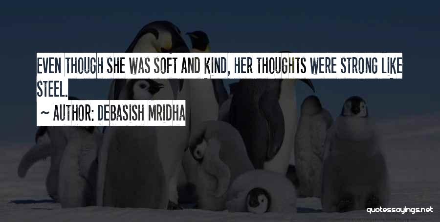 Debasish Mridha Quotes: Even Though She Was Soft And Kind, Her Thoughts Were Strong Like Steel.