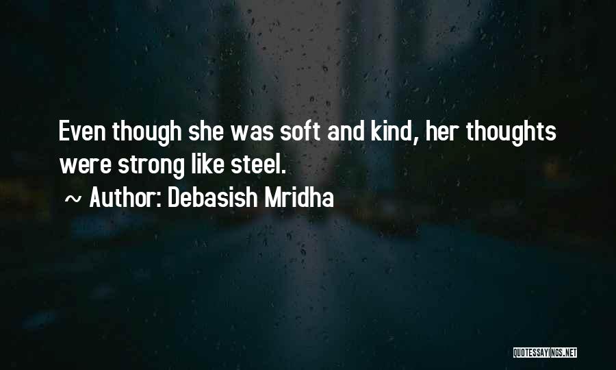 Debasish Mridha Quotes: Even Though She Was Soft And Kind, Her Thoughts Were Strong Like Steel.