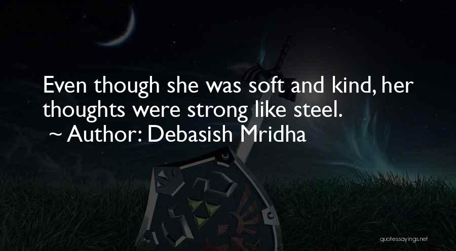 Debasish Mridha Quotes: Even Though She Was Soft And Kind, Her Thoughts Were Strong Like Steel.